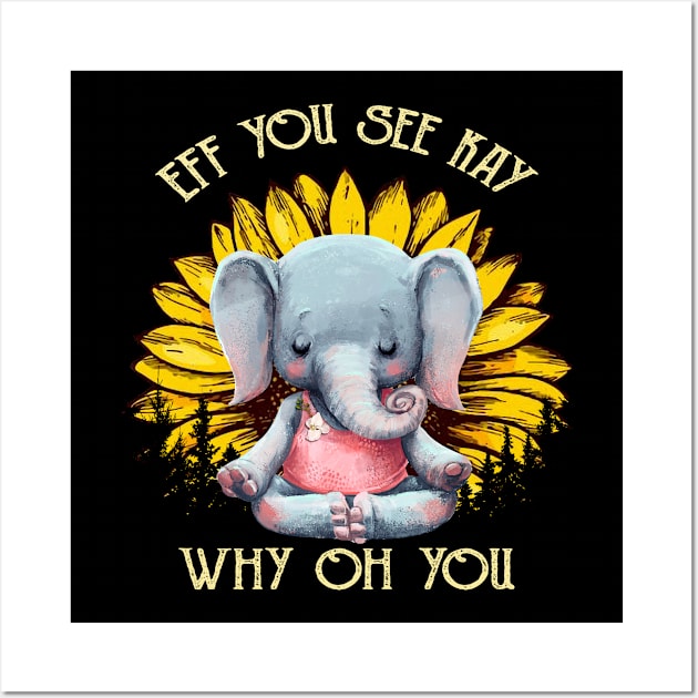 Eff You See Kay Why Oh You Funny Sunflower Elephant Yoga Lover Wall Art by Magazine